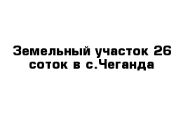 Земельный участок 26 соток в с.Чеганда